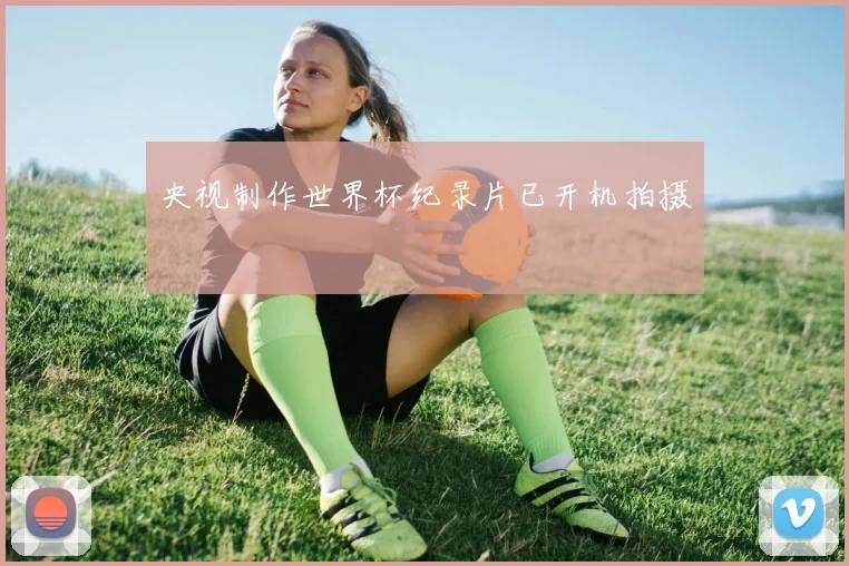 央视制作世界杯纪录片已开机拍摄