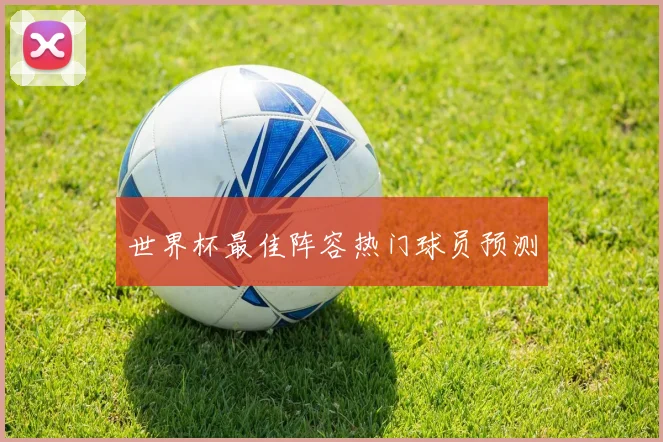 世界杯最佳阵容热门球员预测