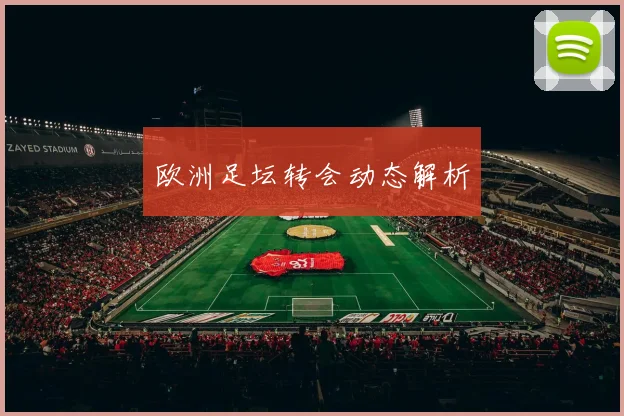 欧洲足坛转会动态解析
