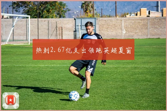 热刺2.67亿支出领跑英超夏窗