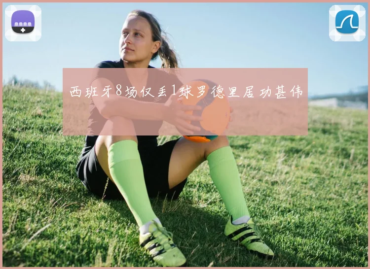 西班牙8场仅丢1球罗德里居功甚伟